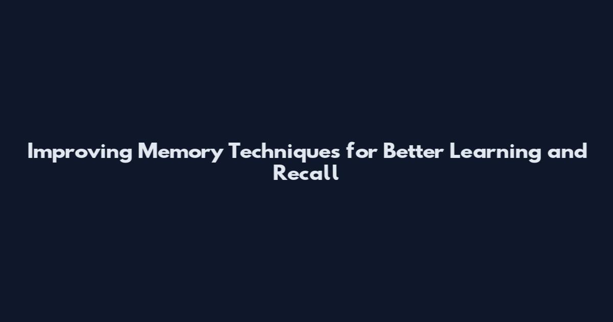 Improving Memory Techniques for Better Learning and Recall