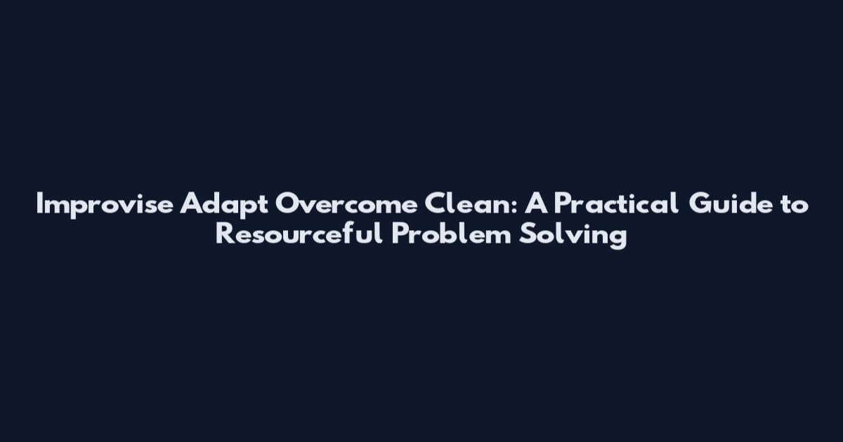 Improvise Adapt Overcome Clean: A Practical Guide to Resourceful Problem Solving