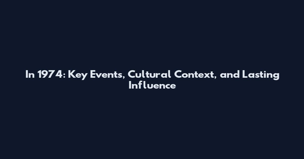 In 1974: Key Events, Cultural Context, and Lasting Influence