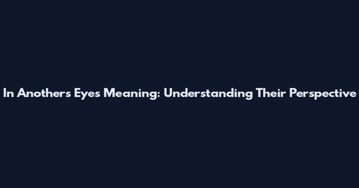 In Another's Eyes Meaning: Understanding Their Perspective