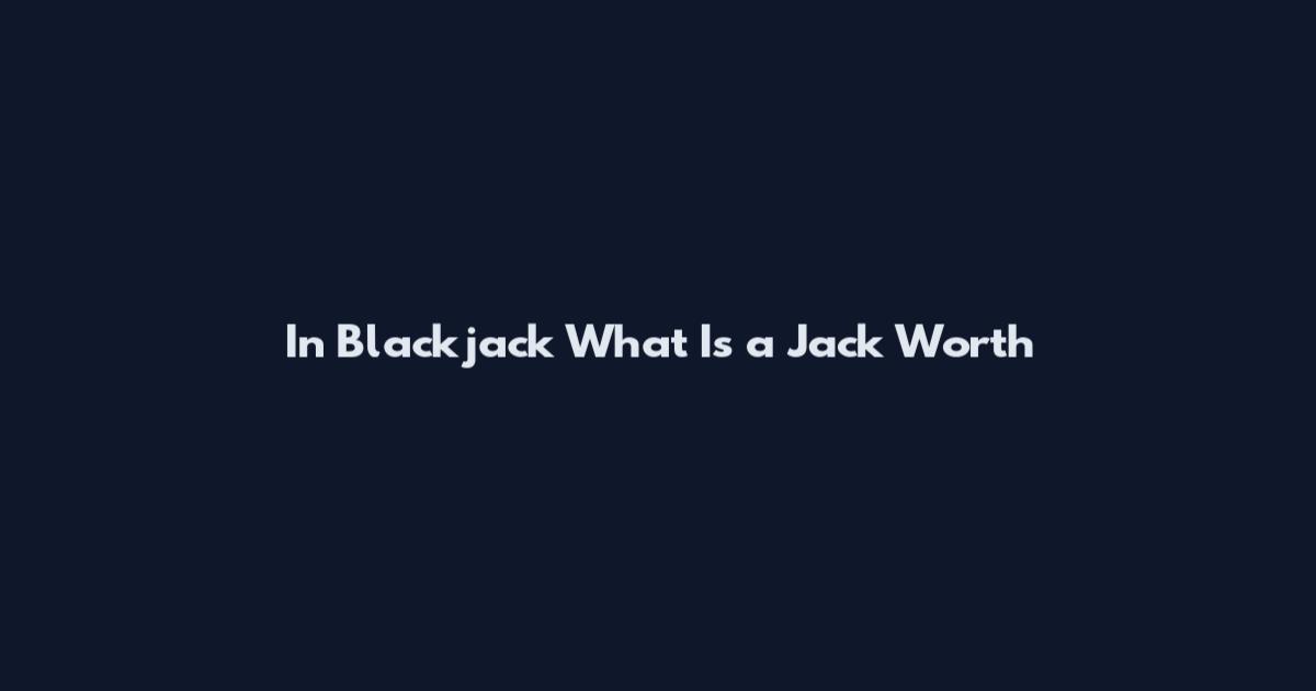 In Blackjack What Is a Jack Worth