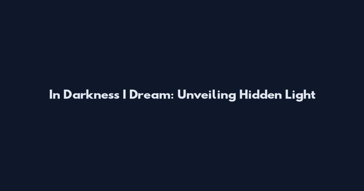 In Darkness I Dream: Unveiling Hidden Light