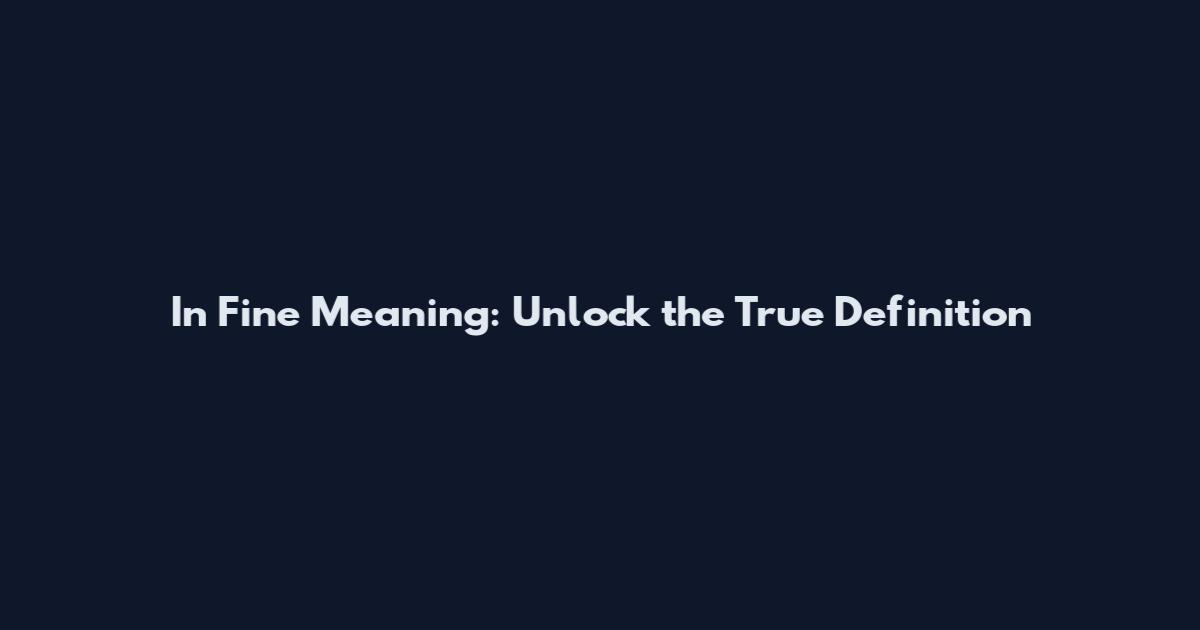 In Fine Meaning: Unlock the True Definition