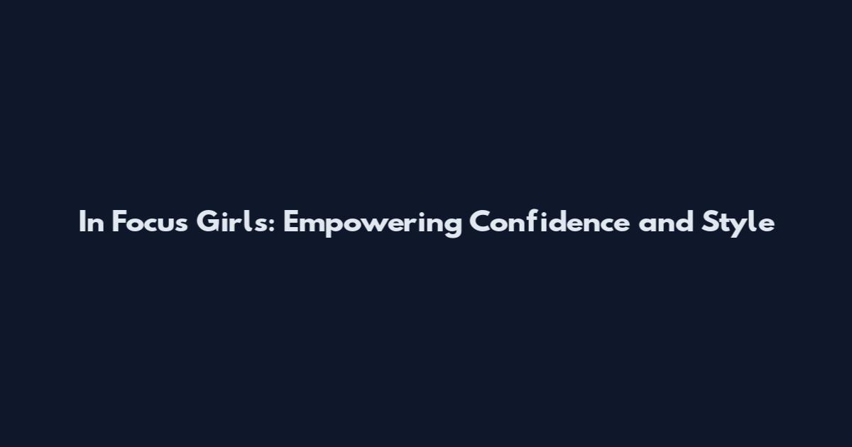 In Focus Girls: Empowering Confidence and Style
