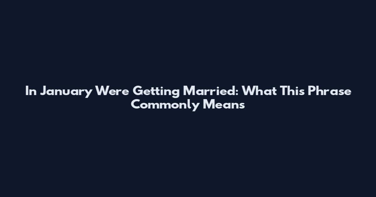 In January We're Getting Married: What This Phrase Commonly Means
