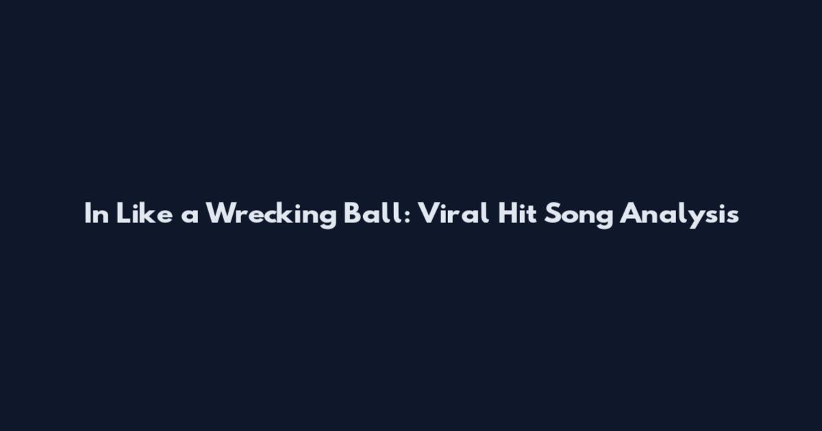 In Like a Wrecking Ball: Viral Hit Song Analysis