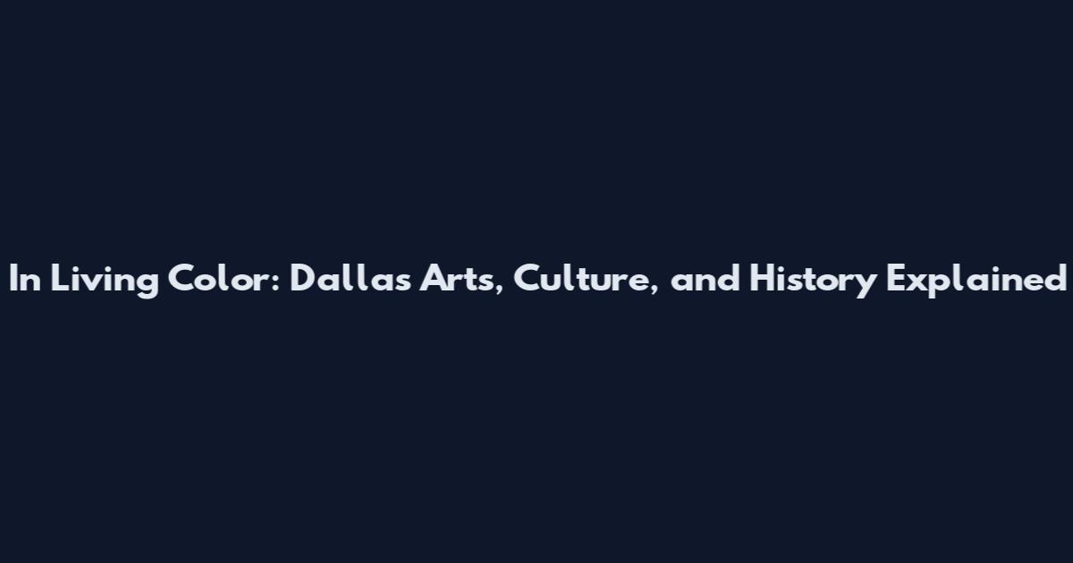 In Living Color: Dallas Arts, Culture, and History Explained