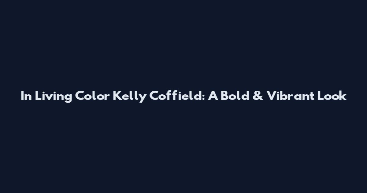 In Living Color Kelly Coffield: A Bold & Vibrant Look