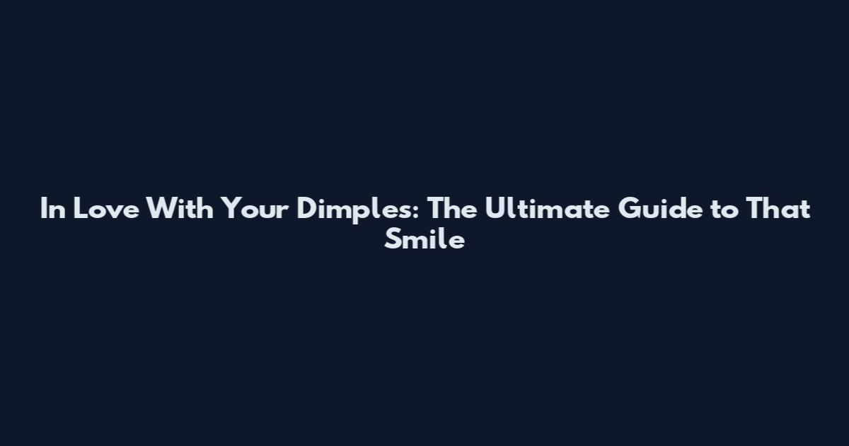 In Love With Your Dimples: The Ultimate Guide to That Smile