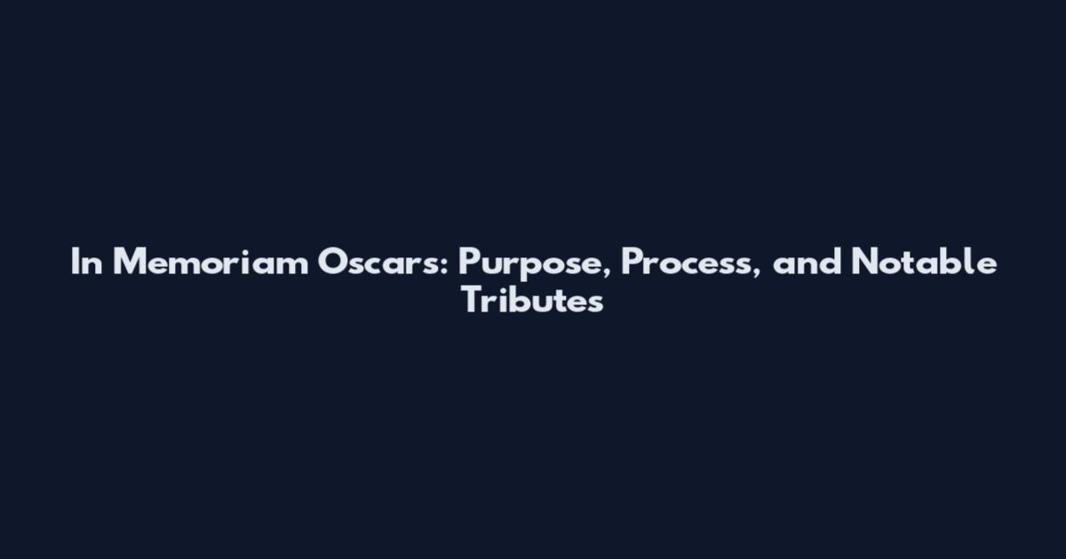 In Memoriam Oscars: Purpose, Process, and Notable Tributes