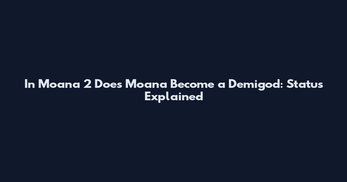 In Moana 2 Does Moana Become a Demigod: Status Explained