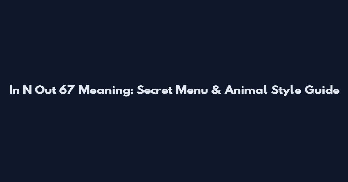 In N Out 67 Meaning: Secret Menu & Animal Style Guide