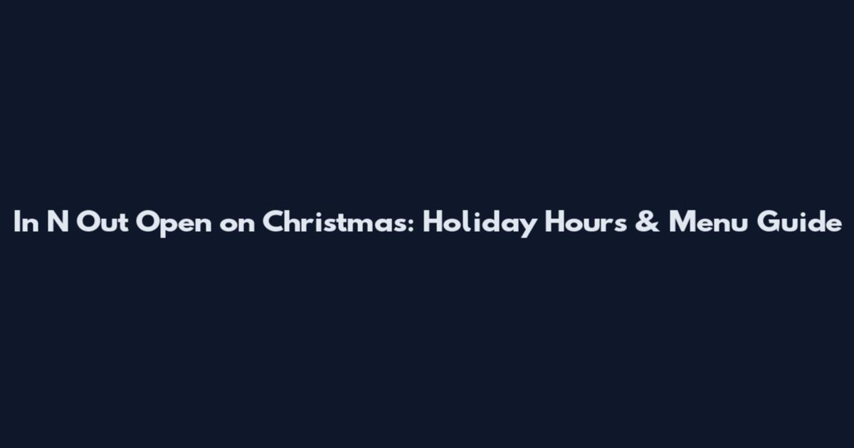 In N Out Open on Christmas: Holiday Hours & Menu Guide