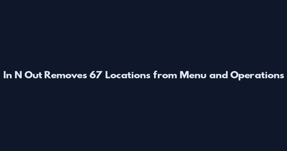 In N Out Removes 67 Locations from Menu and Operations