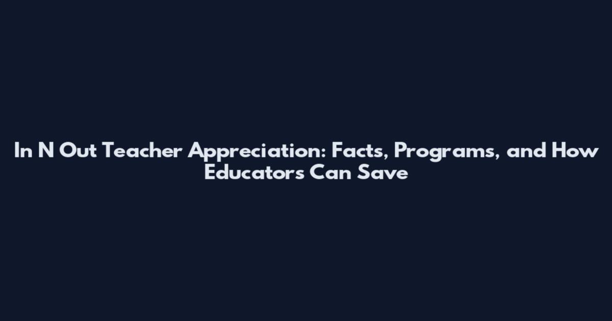 In N Out Teacher Appreciation: Facts, Programs, and How Educators Can Save