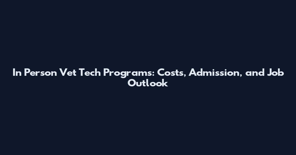 In Person Vet Tech Programs: Costs, Admission, and Job Outlook