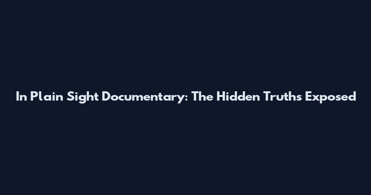 In Plain Sight Documentary: The Hidden Truths Exposed