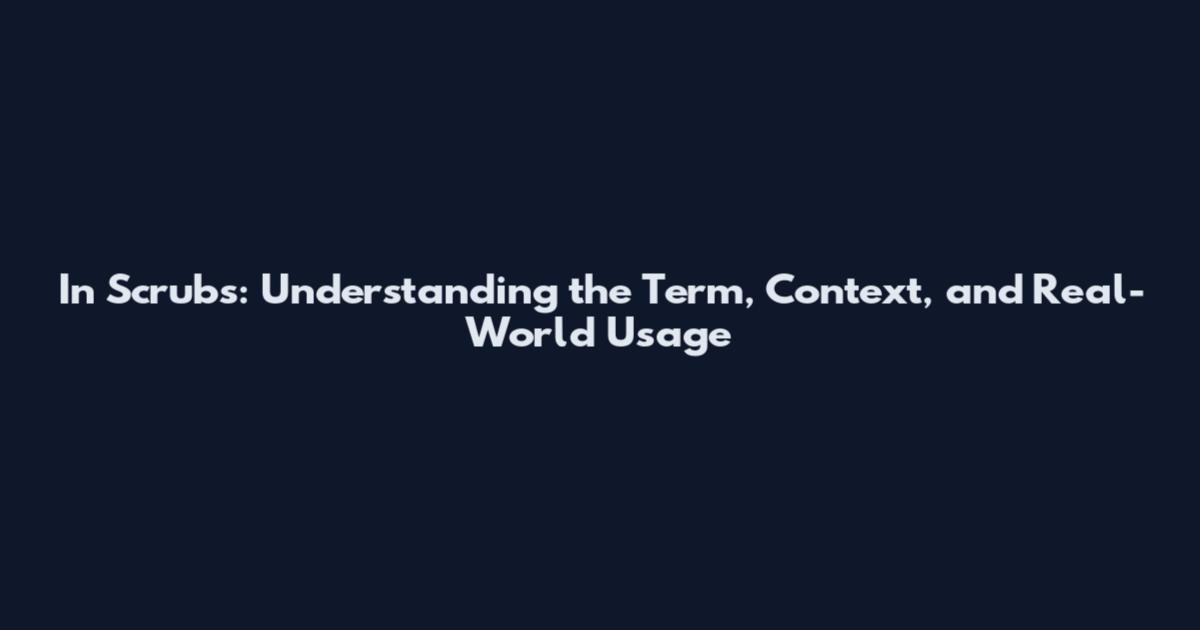 In Scrubs: Understanding the Term, Context, and Real-World Usage