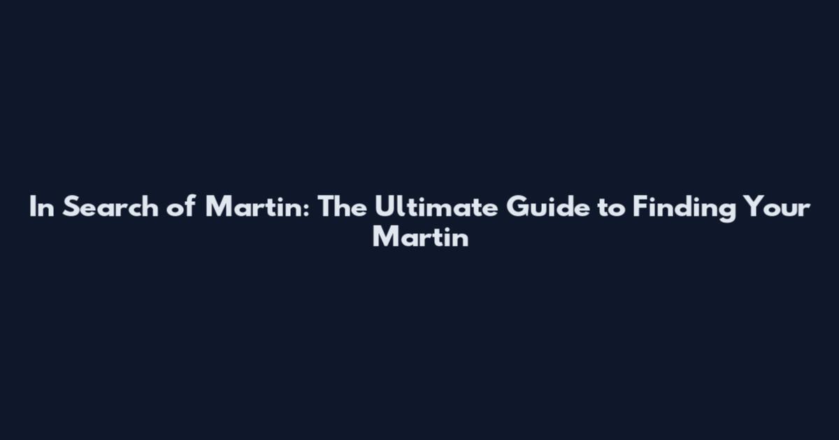 In Search of Martin: The Ultimate Guide to Finding Your Martin