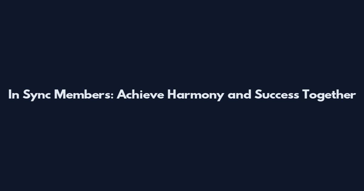 In Sync Members: Achieve Harmony and Success Together