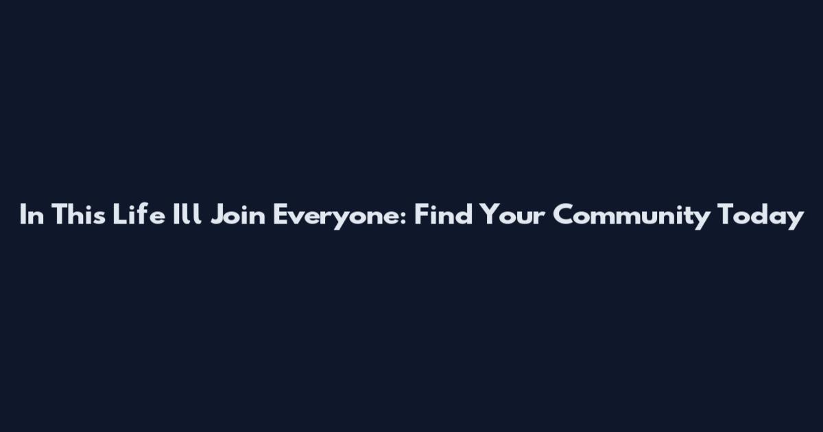 In This Life I'll Join Everyone: Find Your Community Today