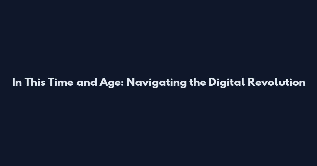 In This Time and Age: Navigating the Digital Revolution