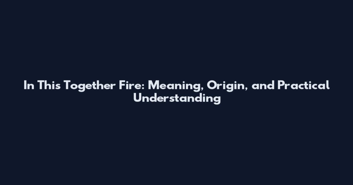 In This Together Fire: Meaning, Origin, and Practical Understanding