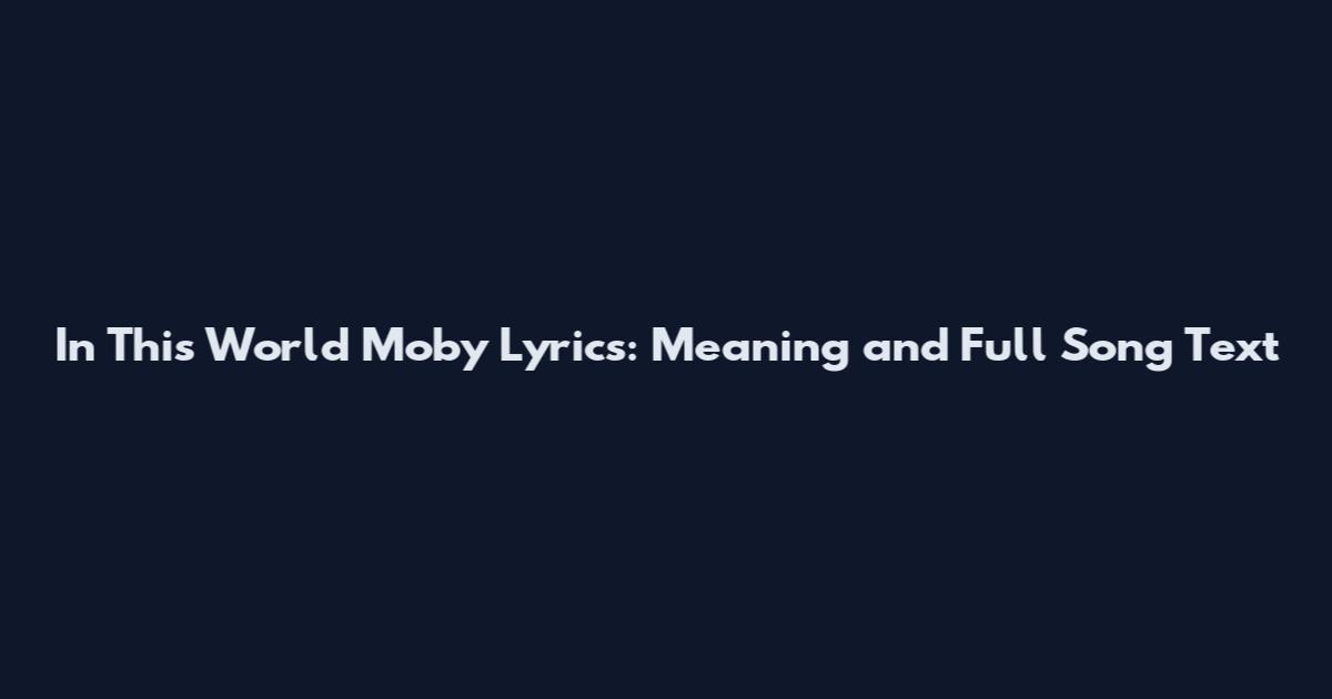In This World Moby Lyrics: Meaning and Full Song Text
