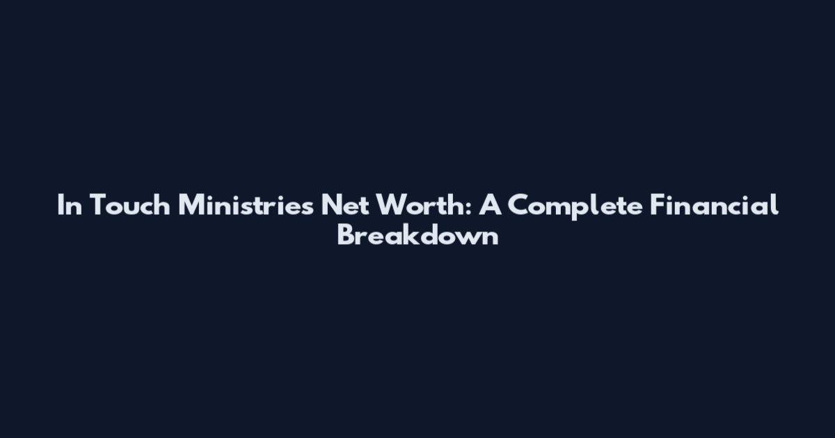 In Touch Ministries Net Worth: A Complete Financial Breakdown