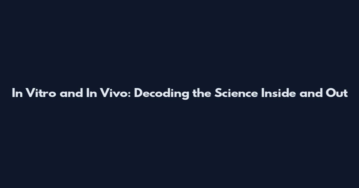 In Vitro and In Vivo: Decoding the Science Inside and Out