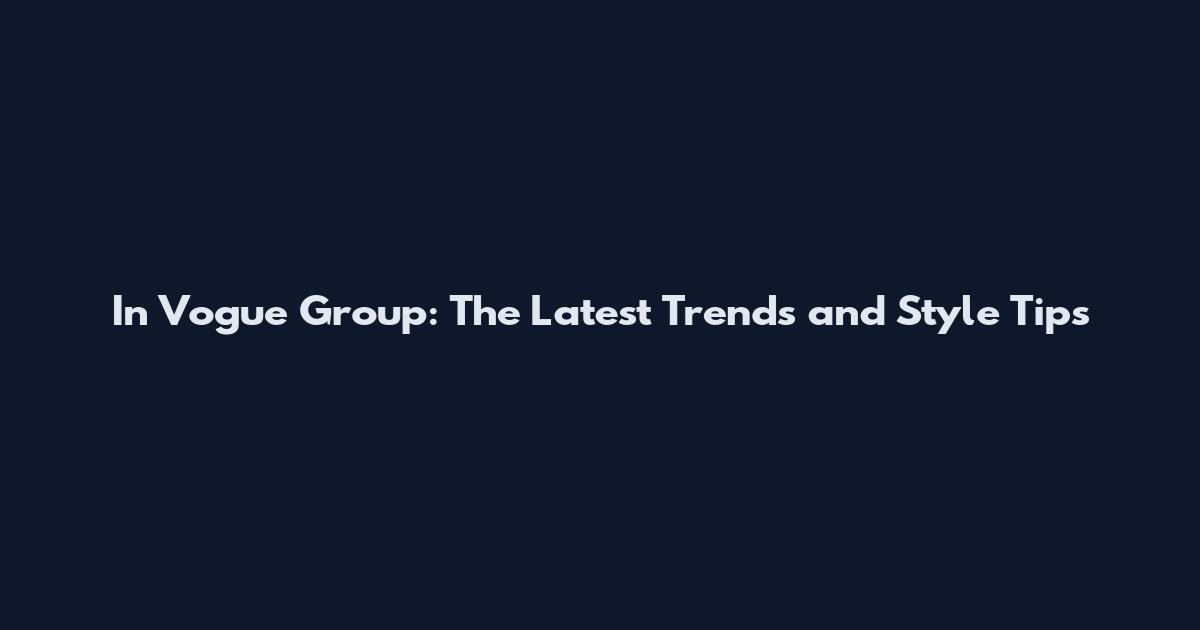 In Vogue Group: The Latest Trends and Style Tips