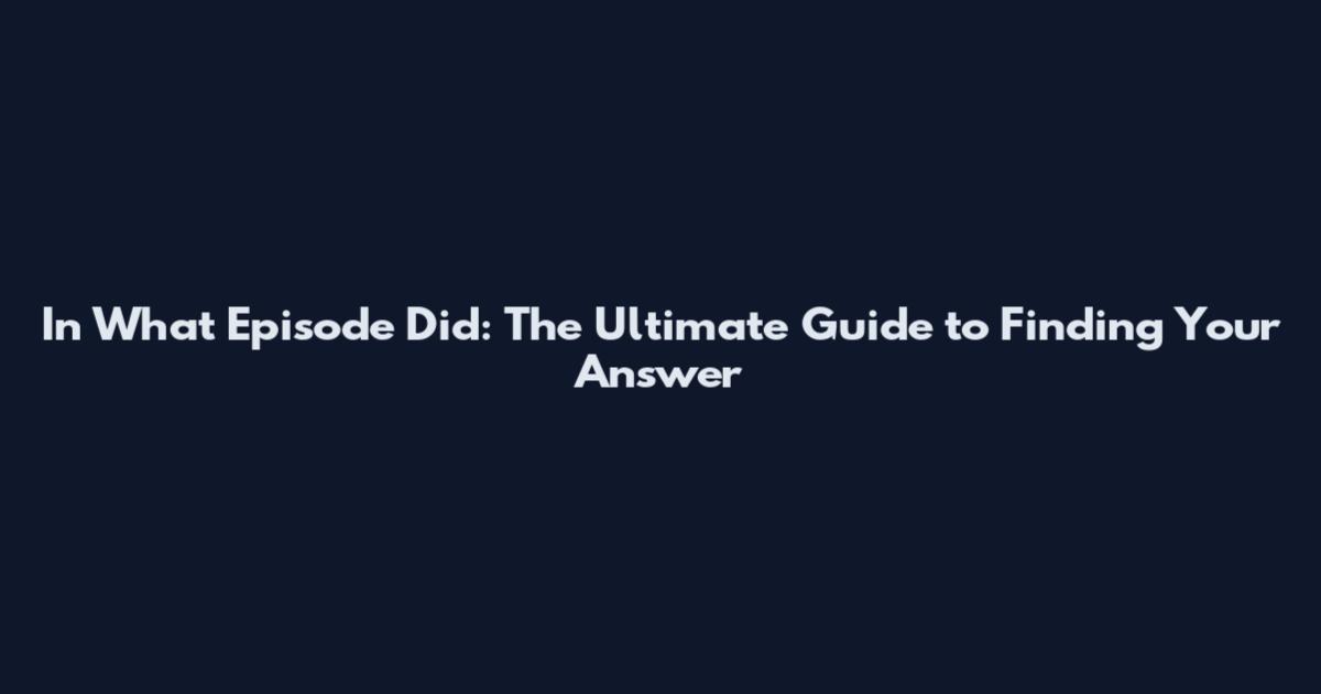 In What Episode Did: The Ultimate Guide to Finding Your Answer