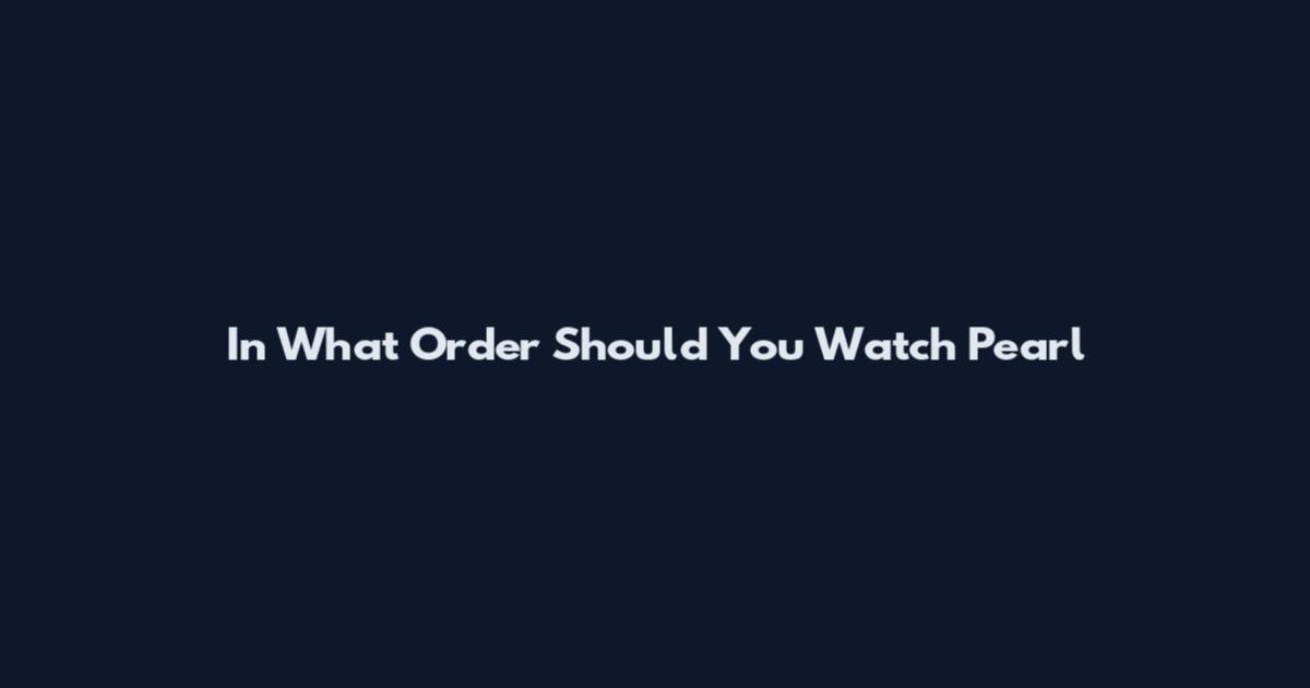 In What Order Should You Watch Pearl