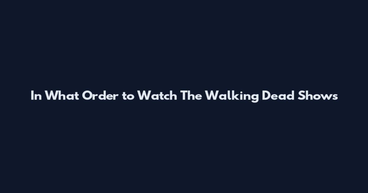 In What Order to Watch The Walking Dead Shows