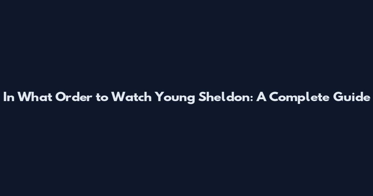 In What Order to Watch Young Sheldon: A Complete Guide