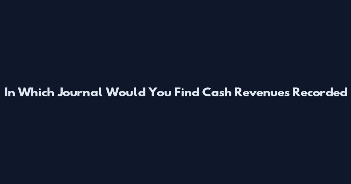 In Which Journal Would You Find Cash Revenues Recorded