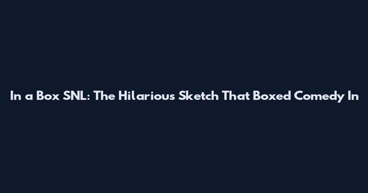 In a Box SNL: The Hilarious Sketch That Boxed Comedy In