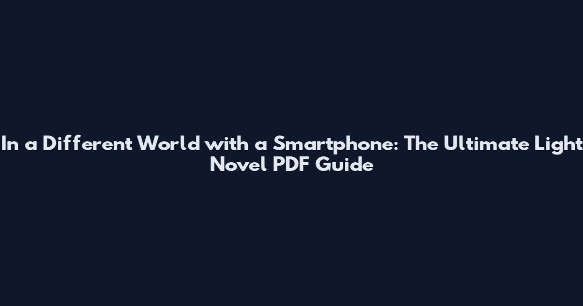 In a Different World with a Smartphone: The Ultimate Light Novel PDF Guide