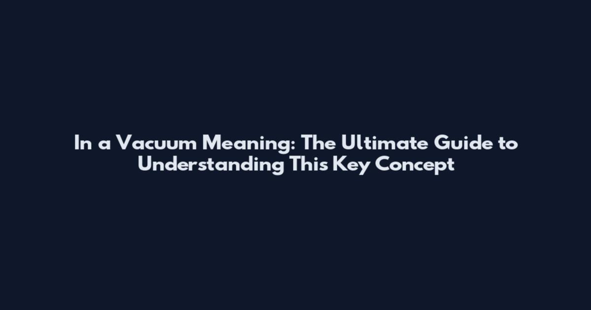 In a Vacuum Meaning: The Ultimate Guide to Understanding This Key Concept