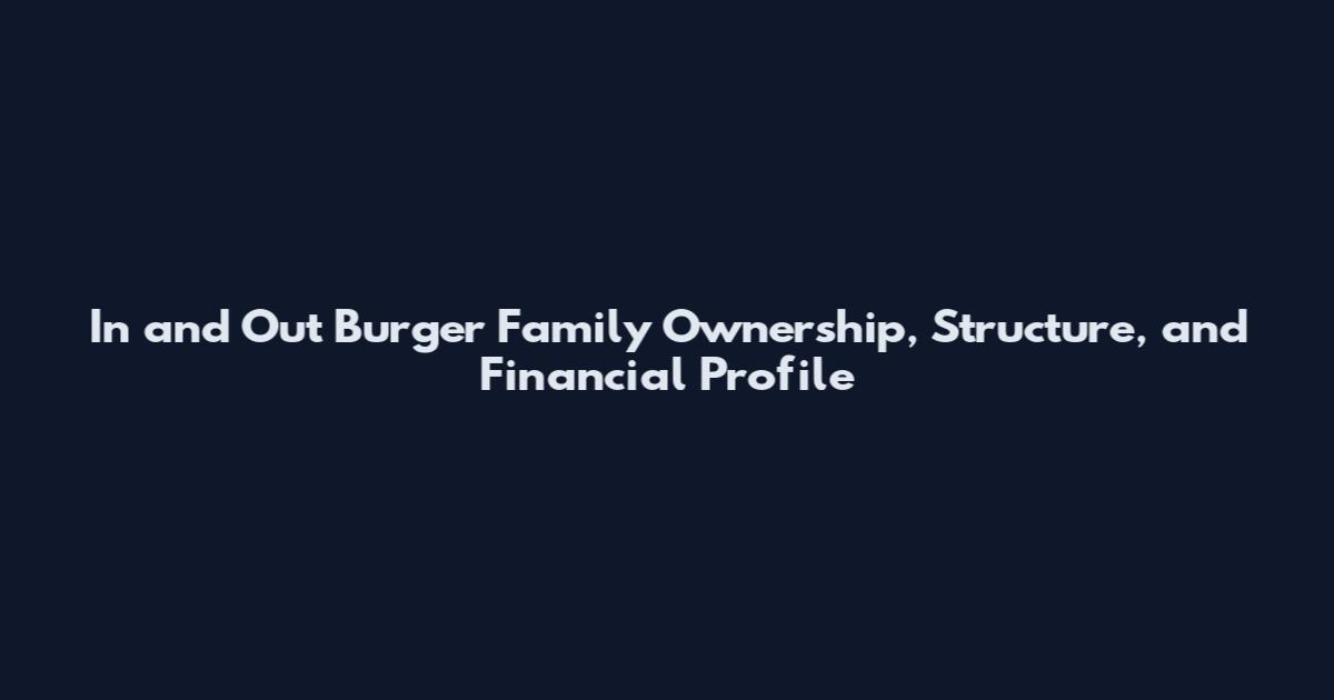 In and Out Burger Family Ownership, Structure, and Financial Profile