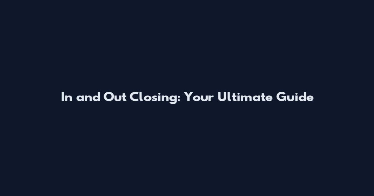 In and Out Closing: Your Ultimate Guide