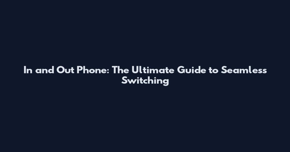 In and Out Phone: The Ultimate Guide to Seamless Switching