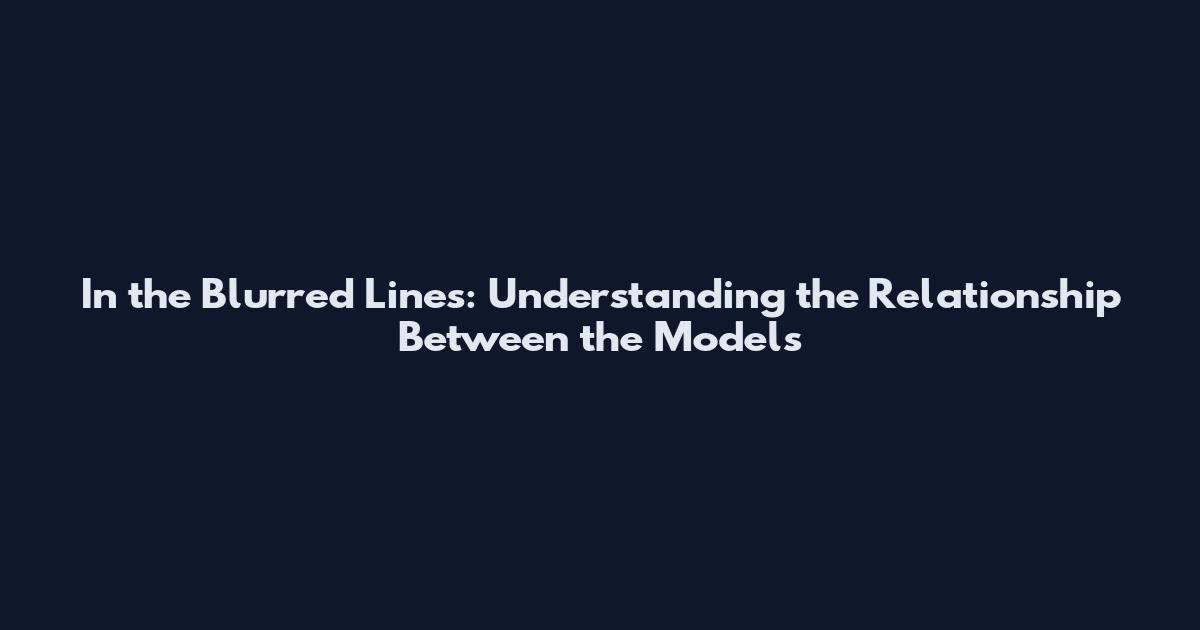 In the Blurred Lines: Understanding the Relationship Between the Models