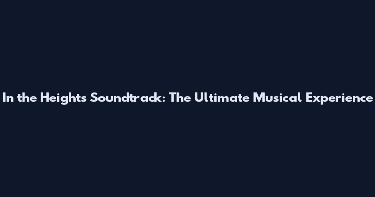 In the Heights Soundtrack: The Ultimate Musical Experience