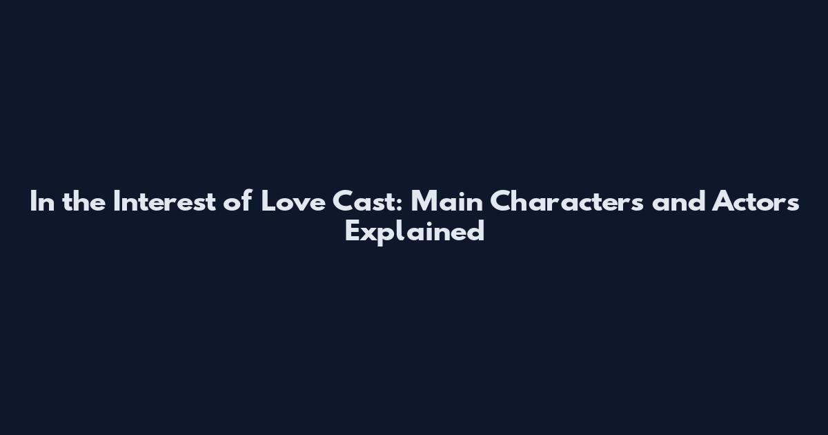 In the Interest of Love Cast: Main Characters and Actors Explained
