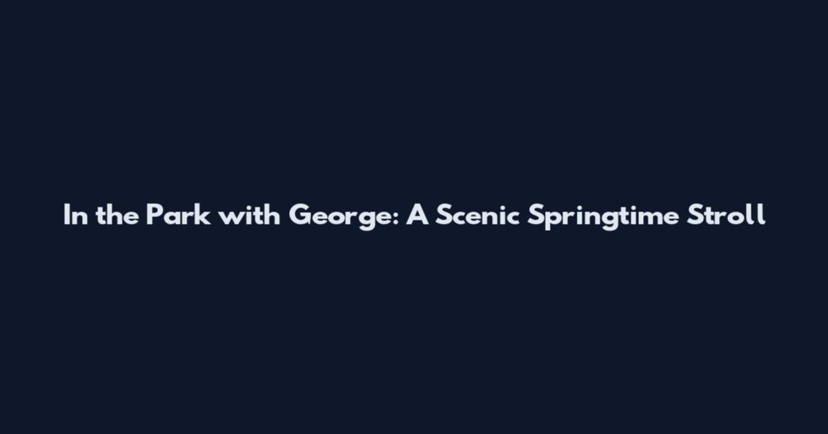 In the Park with George: A Scenic Springtime Stroll