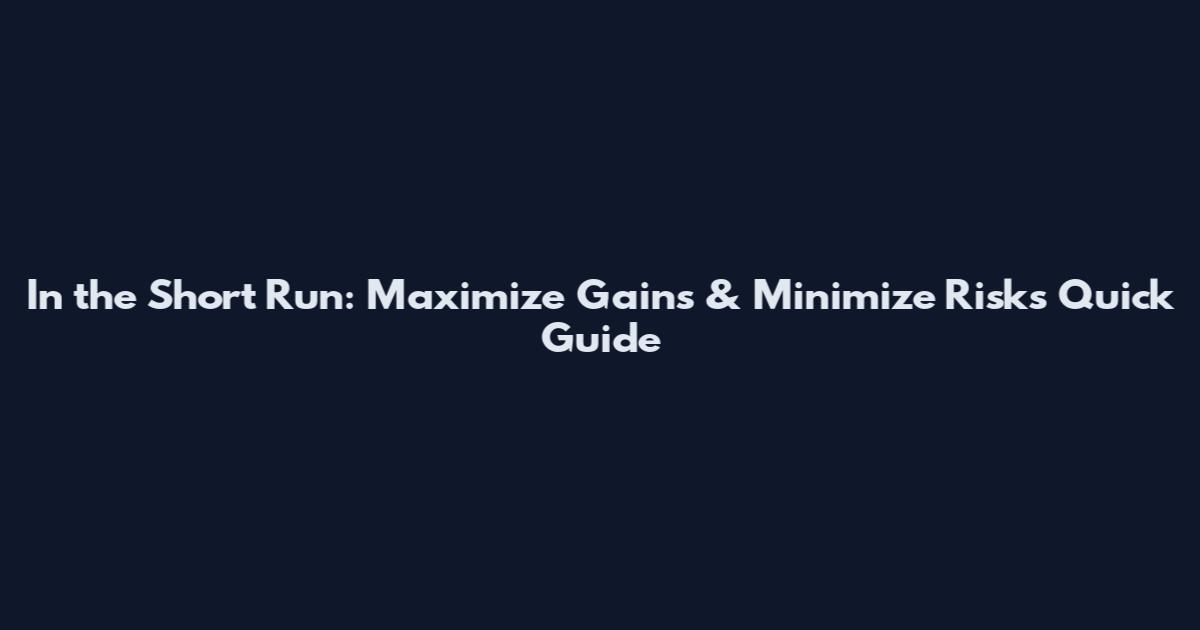 In the Short Run: Maximize Gains & Minimize Risks Quick Guide