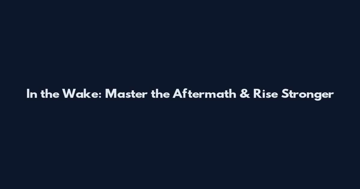 In the Wake: Master the Aftermath & Rise Stronger