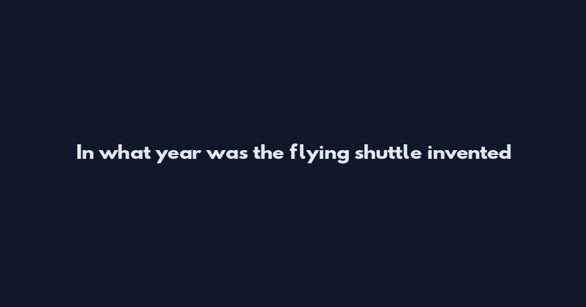 In what year was the flying shuttle invented