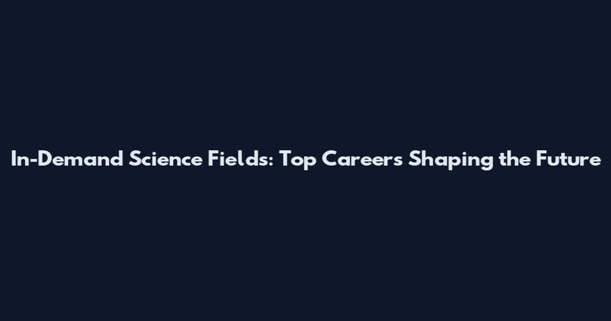 In-Demand Science Fields: Top Careers Shaping the Future